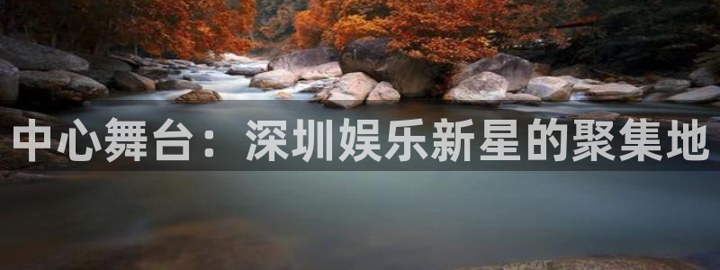 彩神vii官方：中心舞台：深圳娱乐新星的聚集地