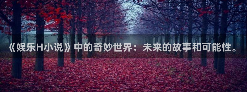 彩神vii官方：《娱乐H小说》中的奇妙世界：未来的故事和可能性。