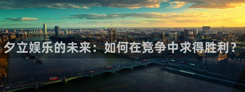 彩神vii官方：夕立娱乐的未来：如何在竞争中求得胜利？
