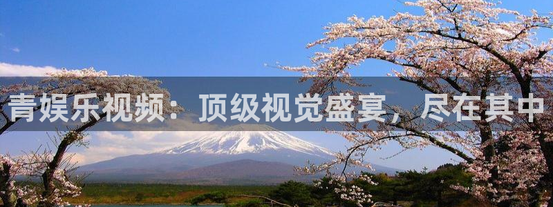 彩神vii官方：青娱乐视频：顶级视觉盛宴，尽在其中