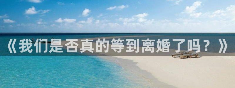 彩神vii官方：《我们是否真的等到离婚了吗？》